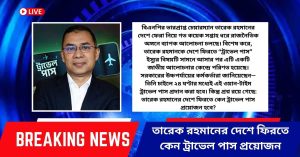 তারেক রহমানের দেশে ফিরতে কেন ট্রাভেল পাস প্রয়োজন