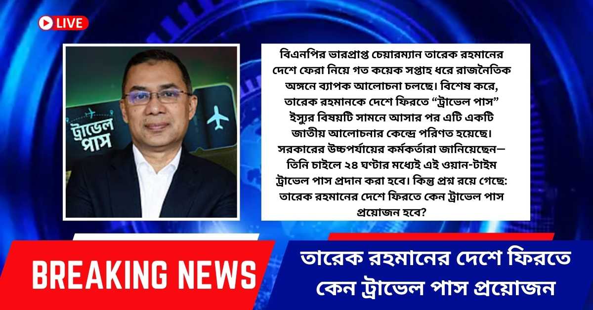 তারেক রহমানের দেশে ফিরতে কেন ট্রাভেল পাস প্রয়োজন