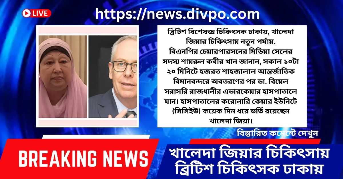 ব্রিটিশ বিশেষজ্ঞ চিকিৎসক ঢাকায়, খালেদা জিয়ার চিকিৎসায় নতুন পর্যায়